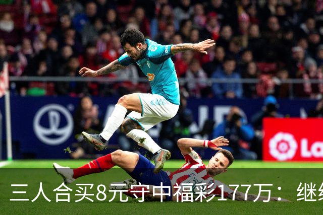 三人合买8元守中福彩177万：继续合买提高倍数